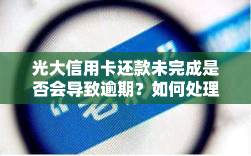 光大信用卡还款未完成是否会导致逾期？如何处理还款问题以避免逾期？