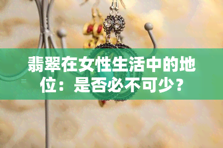 翡翠在女性生活中的地位：是否必不可少？