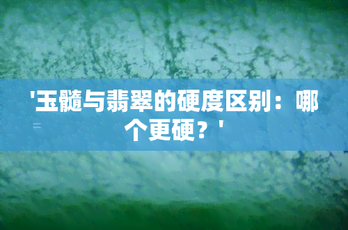 '玉髓与翡翠的硬度区别：哪个更硬？'