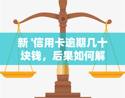 新 '信用卡逾期几十块钱，后果如何解决？'