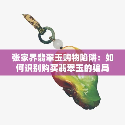 张家界翡翠玉购物陷阱：如何识别购买翡翠玉的骗局与技巧