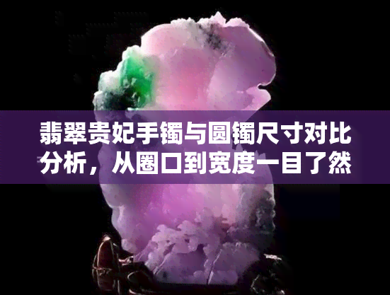 翡翠贵妃手镯与圆镯尺寸对比分析，从圈口到宽度一目了然