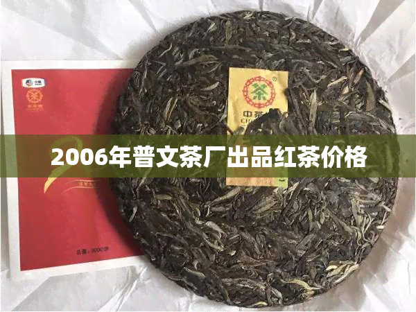 2006年普文茶厂出品红茶价格