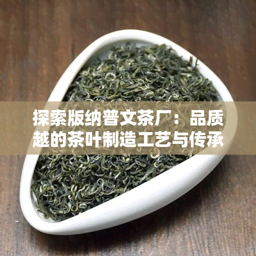 探索版纳普文茶厂：品质越的茶叶制造工艺与传承文化