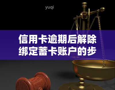 信用卡逾期后解除绑定蓄卡账户的步骤与注意事项