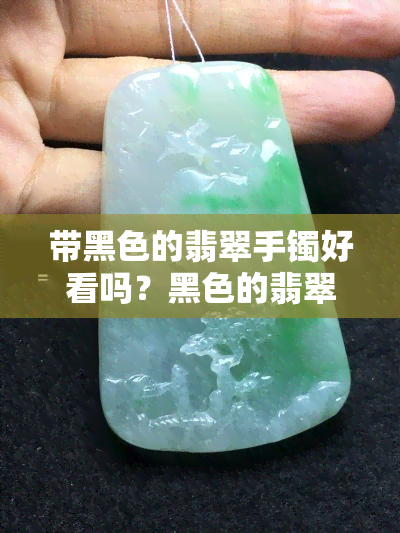 带黑色的翡翠手镯好看吗？黑色的翡翠镯子叫什么？