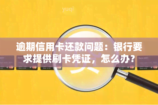 逾期信用卡还款问题：银行要求提供刷卡凭证，怎么办？