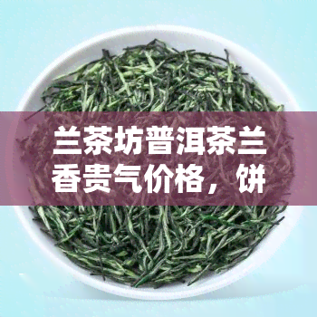 兰茶坊普洱茶兰香贵气价格，饼，多少钱？