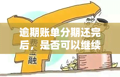 逾期账单分期还完后，是否可以继续使用及处理办法