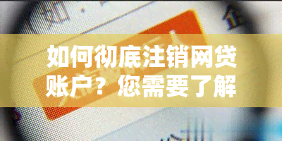 如何彻底注销网贷账户？您需要了解的完整步骤和注意事项