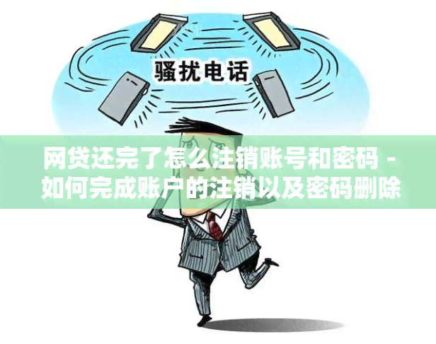 网贷还完了怎么注销账号和密码 - 如何完成账户的注销以及密码删除