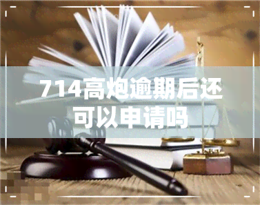 714高炮逾期后还可以申请吗