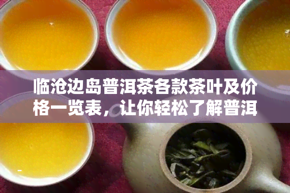 临沧边岛普洱茶各款茶叶及价格一览表，让你轻松了解普洱茶市场动态