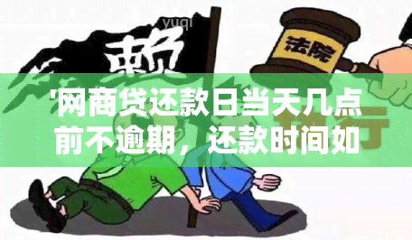 '网商贷还款日当天几点前不逾期，还款时间如何确定？'