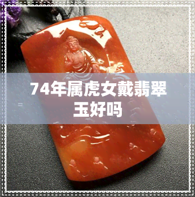 74年属虎女戴翡翠玉好吗