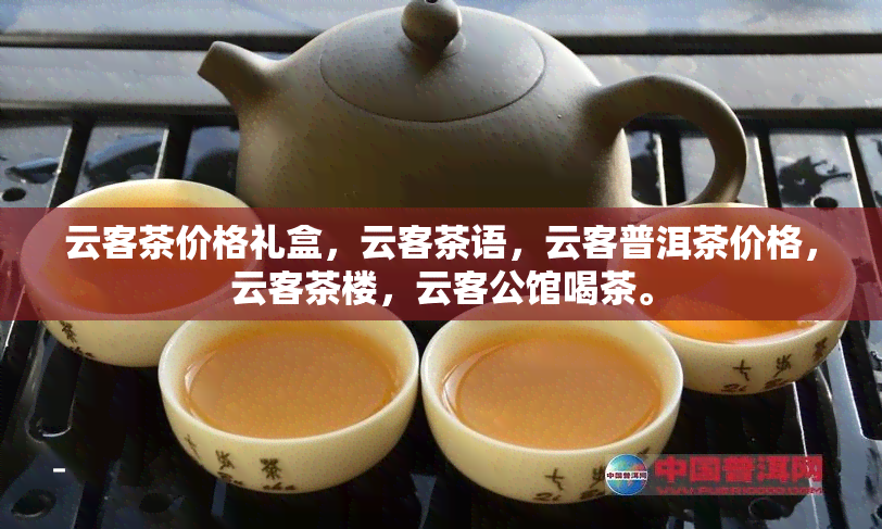 云客茶价格礼盒，云客茶语，云客普洱茶价格，云客茶楼，云客公馆喝茶。