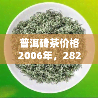 普洱砖茶价格2006年，2822元件：普洱砖茶的最新价格与历走势