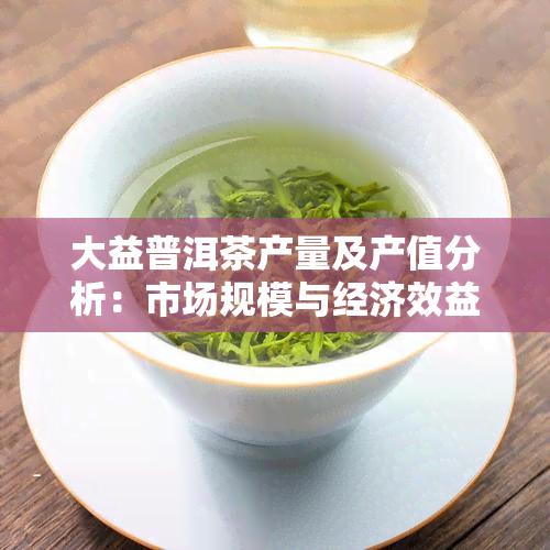 大益普洱茶产量及产值分析：市场规模与经济效益探讨