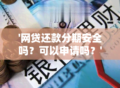 '网贷还款分期安全吗？可以申请吗？'