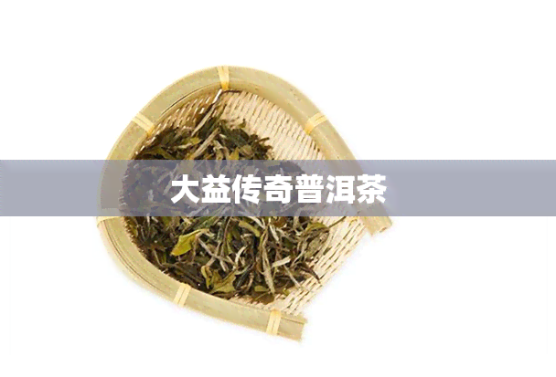 大益传奇普洱茶