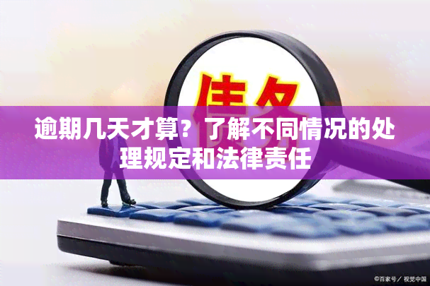 逾期几天才算？了解不同情况的处理规定和法律责任