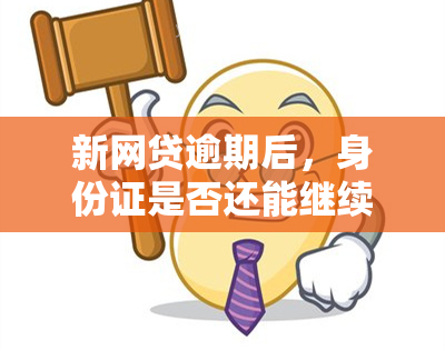 新网贷逾期后，身份证是否还能继续使用？影响及解决方案一览