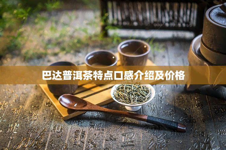 巴达普洱茶特点口感介绍及价格