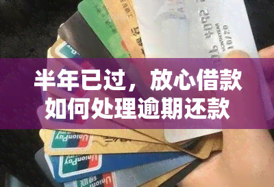 半年已过，放心借款如何处理逾期还款问题？