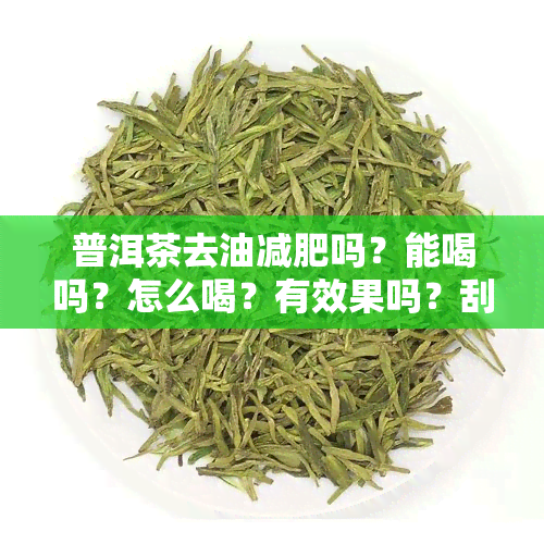 普洱茶去油减肥吗？能喝吗？怎么喝？有效果吗？刮油减肥吗？