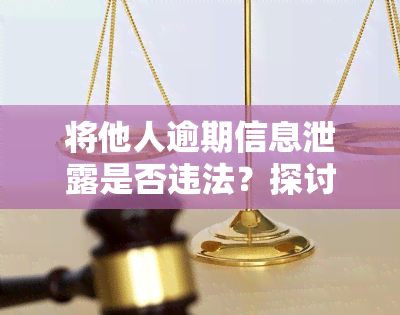 将他人逾期信息泄露是否违法？探讨法律责任及相关后果