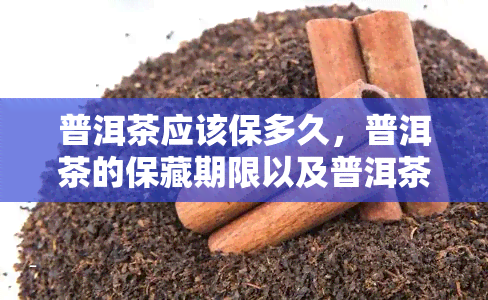 普洱茶应该保多久，普洱茶的保藏期限以及普洱茶正确的藏方法