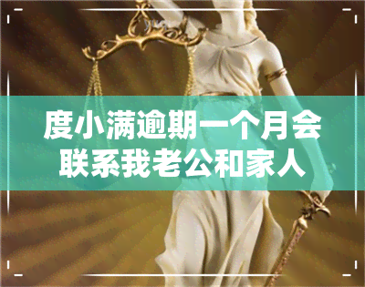 度小满逾期一个月会联系我老公和家人吗