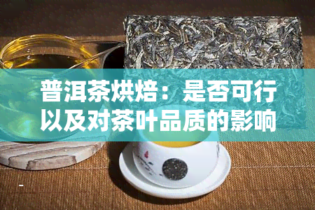 普洱茶烘焙：是否可行以及对茶叶品质的影响？