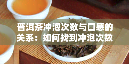 普洱茶冲泡次数与口感的关系：如何找到冲泡次数？