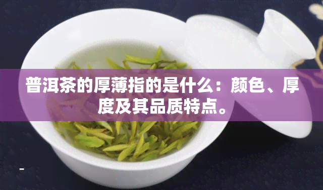 普洱茶的厚薄指的是什么：颜色、厚度及其品质特点。