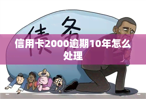 信用卡2000逾期10年怎么处理