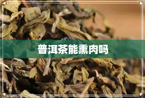 普洱茶能熏肉吗