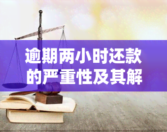 逾期两小时还款的严重性及其解决策略