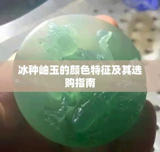 冰种岫玉的颜色特征及其选购指南