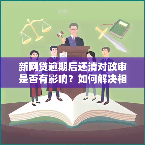 新网贷逾期后还清对政审是否有影响？如何解决相关问题？