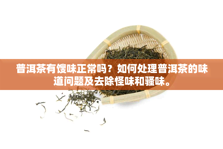 普洱茶有馊味正常吗？如何处理普洱茶的味道问题及去除怪味和骚味。