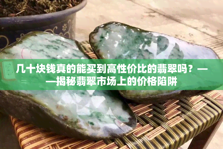 几十块钱真的能买到高性价比的翡翠吗？——揭秘翡翠市场上的价格陷阱