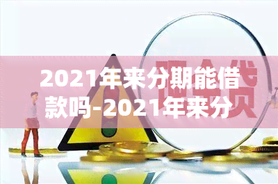 2021年来分期能借款吗-2021年来分期还放款吗