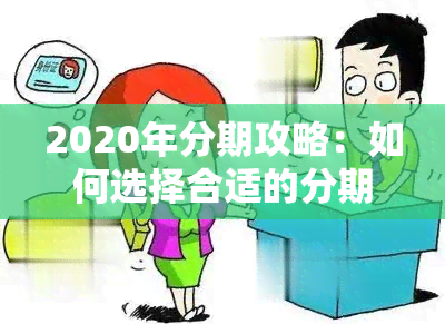 2020年分期攻略：如何选择合适的分期方式、费用计算及注意事项