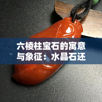 六棱柱宝石的寓意与象征：水晶石还是六棱柱石头？