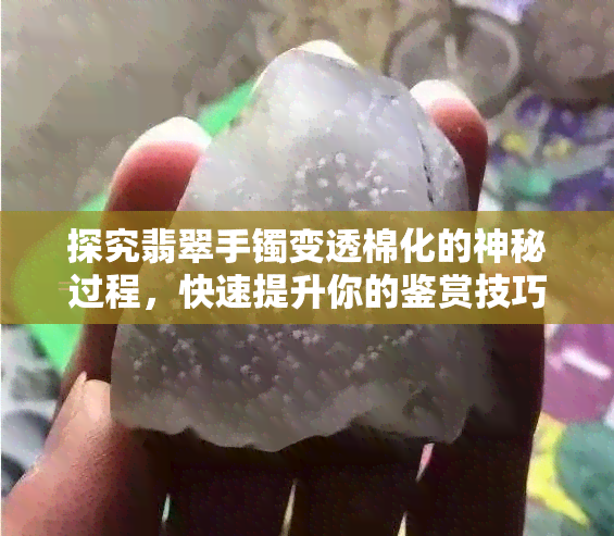 探究翡翠手镯变透棉化的神秘过程，快速提升你的鉴赏技巧