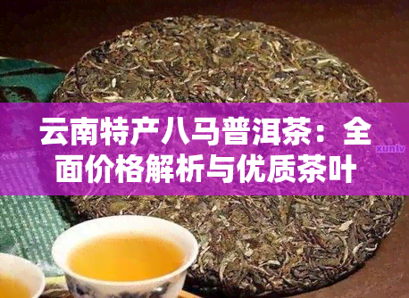 云南特产八马普洱茶：全面价格解析与优质茶叶推荐，京东直购享受优