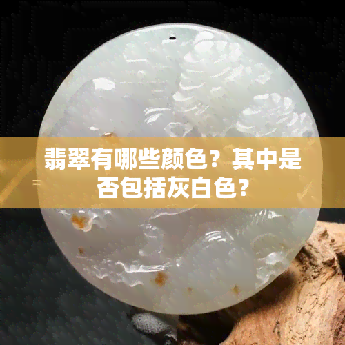 翡翠有哪些颜色？其中是否包括灰白色？