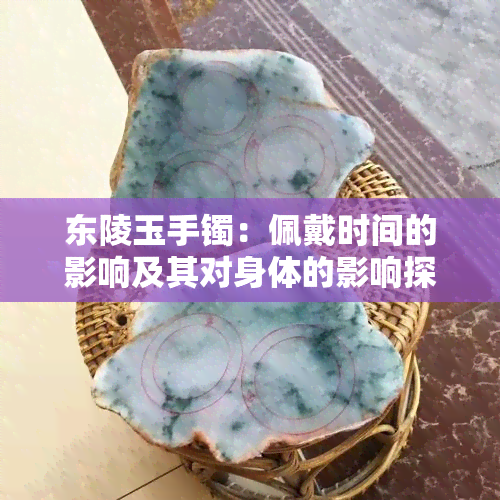 东陵玉手镯：佩戴时间的影响及其对身体的影响探讨