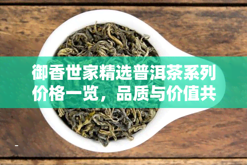 御香世家精选普洱茶系列价格一览，品质与价值共存